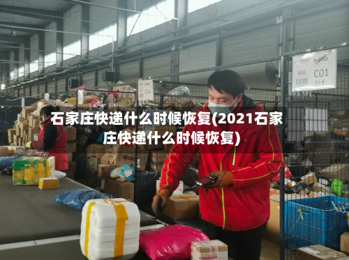 石家庄快递什么时候恢复(2021石家庄快递什么时候恢复)