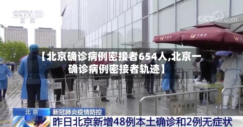 【北京确诊病例密接者654人,北京一确诊病例密接者轨迹】-第2张图片