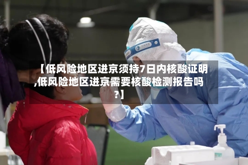 【低风险地区进京须持7日内核酸证明,低风险地区进京需要核酸检测报告吗?】-第2张图片
