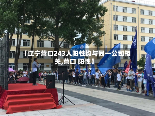 【辽宁营口243人阳性均与同一公司相关,营口 阳性】