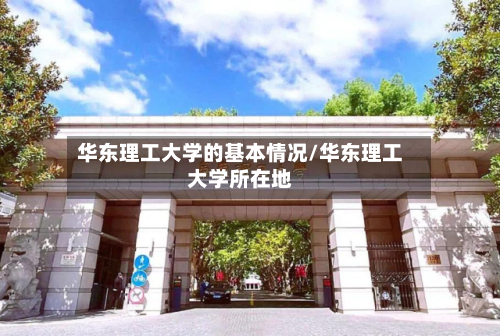 华东理工大学的基本情况/华东理工大学所在地-第2张图片