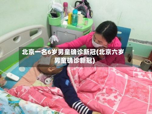 北京一名6岁男童确诊新冠(北京六岁男童确诊新冠)