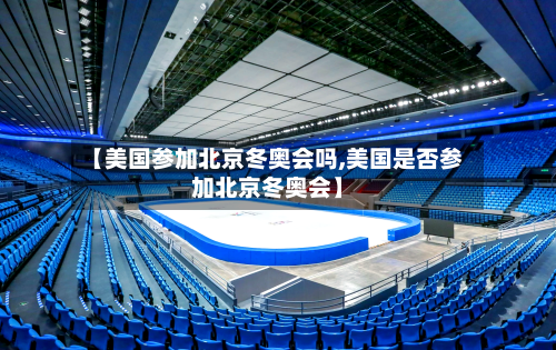 【美国参加北京冬奥会吗,美国是否参加北京冬奥会】-第2张图片