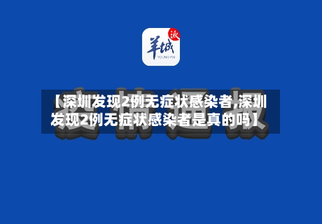 【深圳发现2例无症状感染者,深圳发现2例无症状感染者是真的吗】