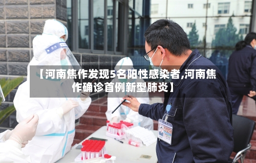 【河南焦作发现5名阳性感染者,河南焦作确诊首例新型肺炎】-第2张图片