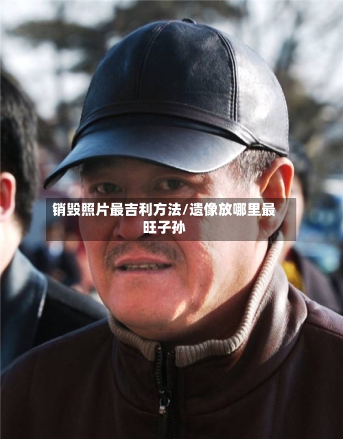 销毁照片最吉利方法/遗像放哪里最旺子孙-第2张图片