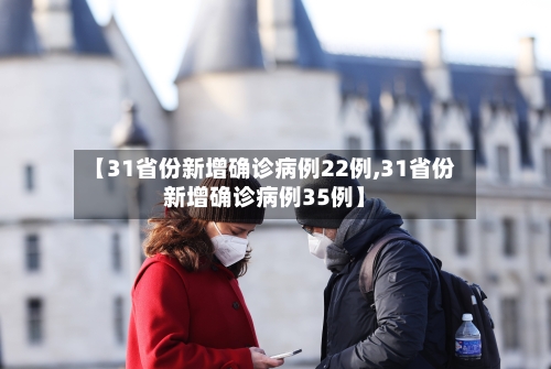 【31省份新增确诊病例22例,31省份新增确诊病例35例】-第3张图片