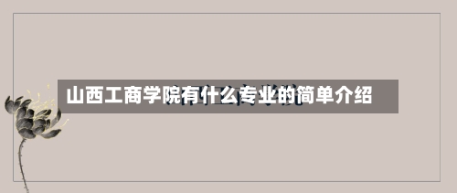 山西工商学院有什么专业的简单介绍