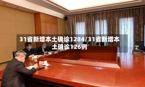 31省新增本土确诊1284/31省新增本土确诊126例-第2张图片