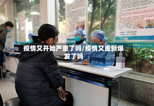 疫情又开始严重了吗/疫情又重新爆发了吗-第2张图片