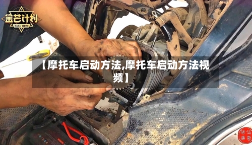 【摩托车启动方法,摩托车启动方法视频】