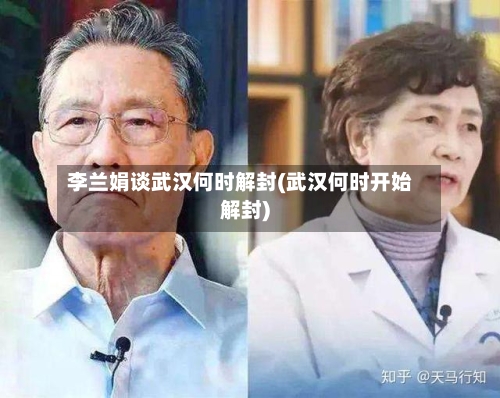 李兰娟谈武汉何时解封(武汉何时开始解封)