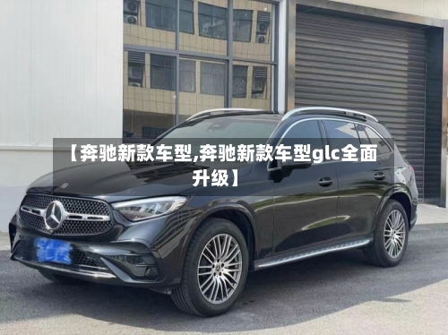 【奔驰新款车型,奔驰新款车型glc全面升级】-第3张图片