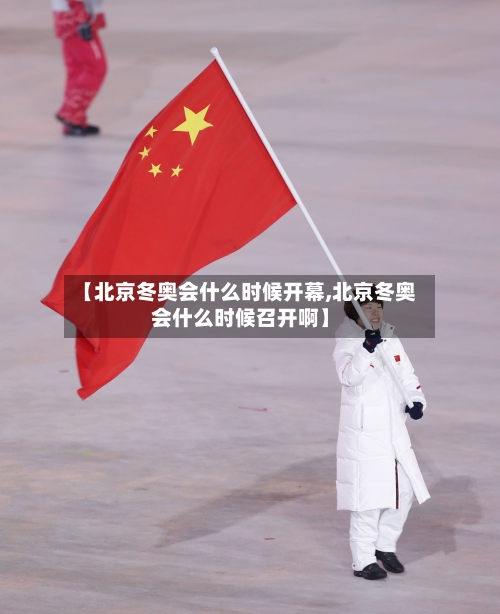 【北京冬奥会什么时候开幕,北京冬奥会什么时候召开啊】-第2张图片