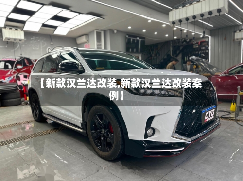 【新款汉兰达改装,新款汉兰达改装案例】